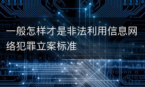 一般怎样才是非法利用信息网络犯罪立案标准