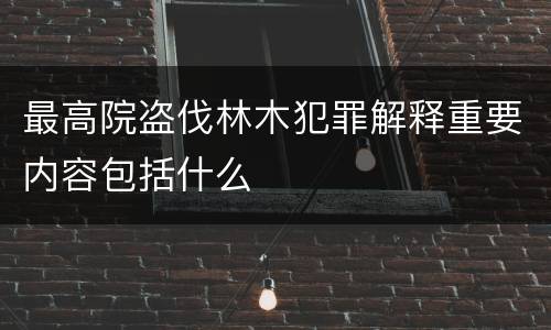 最高院盗伐林木犯罪解释重要内容包括什么