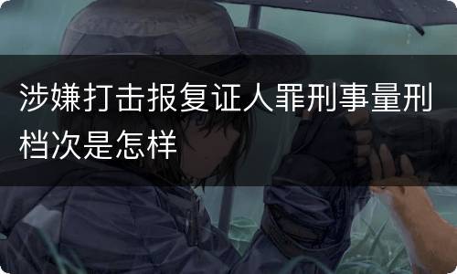 涉嫌打击报复证人罪刑事量刑档次是怎样