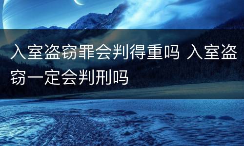 入室盗窃罪会判得重吗 入室盗窃一定会判刑吗