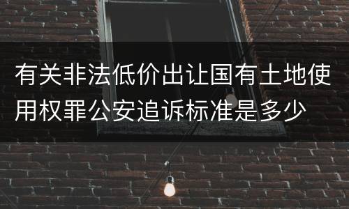 有关非法低价出让国有土地使用权罪公安追诉标准是多少