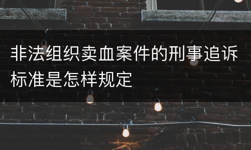 非法组织卖血案件的刑事追诉标准是怎样规定