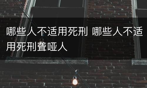哪些人不适用死刑 哪些人不适用死刑聋哑人