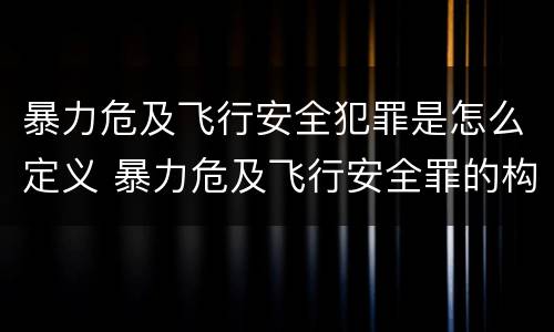 暴力危及飞行安全犯罪是怎么定义 暴力危及飞行安全罪的构成要件