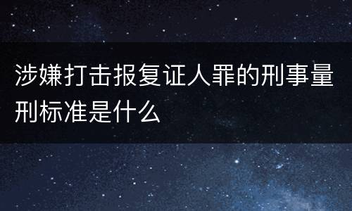涉嫌打击报复证人罪的刑事量刑标准是什么