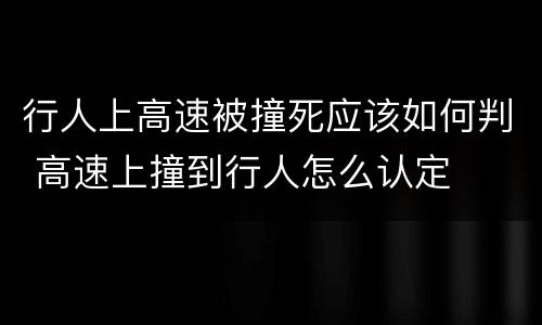 行人上高速被撞死应该如何判 高速上撞到行人怎么认定