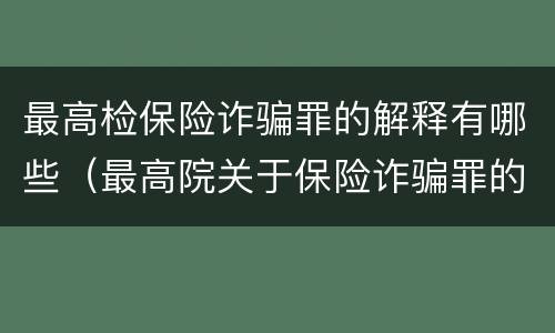 最高检保险诈骗罪的解释有哪些（最高院关于保险诈骗罪的司法解释）