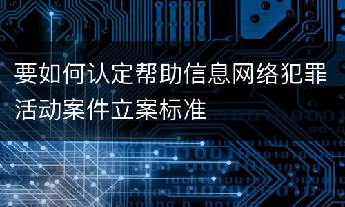 要如何认定帮助信息网络犯罪活动案件立案标准