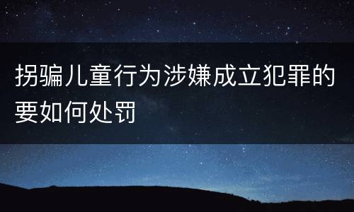 拐骗儿童行为涉嫌成立犯罪的要如何处罚