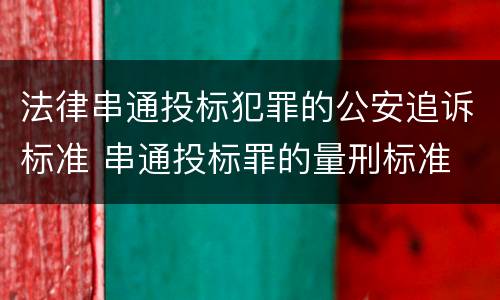 法律串通投标犯罪的公安追诉标准 串通投标罪的量刑标准