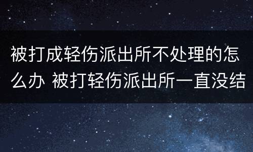 被打成轻伤派出所不处理的怎么办 被打轻伤派出所一直没结果