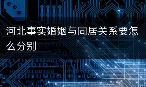 河北事实婚姻与同居关系要怎么分别