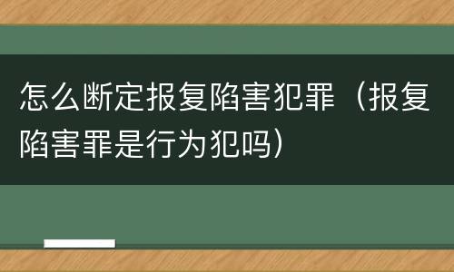 怎么断定报复陷害犯罪（报复陷害罪是行为犯吗）