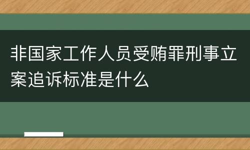 非国家工作人员受贿罪刑事立案追诉标准是什么