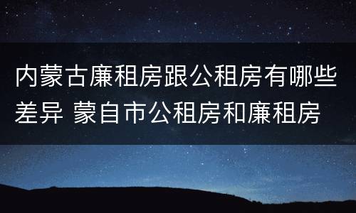 内蒙古廉租房跟公租房有哪些差异 蒙自市公租房和廉租房