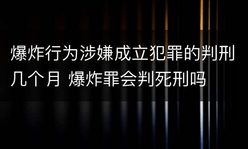 爆炸行为涉嫌成立犯罪的判刑几个月 爆炸罪会判死刑吗