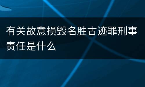 有关故意损毁名胜古迹罪刑事责任是什么