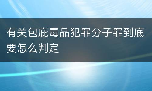 有关包庇毒品犯罪分子罪到底要怎么判定