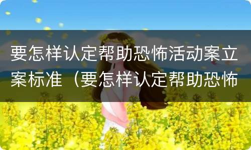 要怎样认定帮助恐怖活动案立案标准（要怎样认定帮助恐怖活动案立案标准呢）