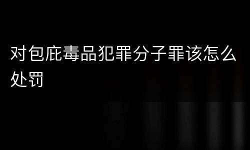对包庇毒品犯罪分子罪该怎么处罚