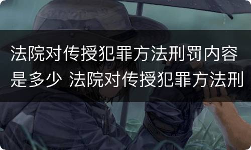法院对传授犯罪方法刑罚内容是多少 法院对传授犯罪方法刑罚内容是多少条