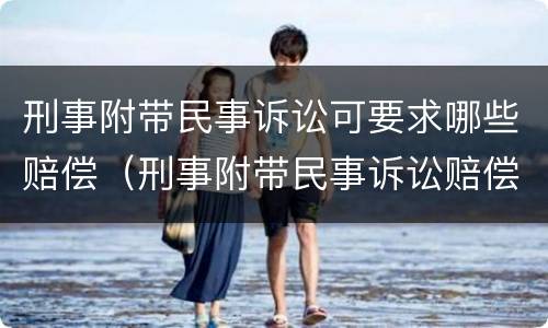 刑事附带民事诉讼可要求哪些赔偿（刑事附带民事诉讼赔偿标准）