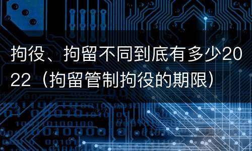 拘役、拘留不同到底有多少2022（拘留管制拘役的期限）