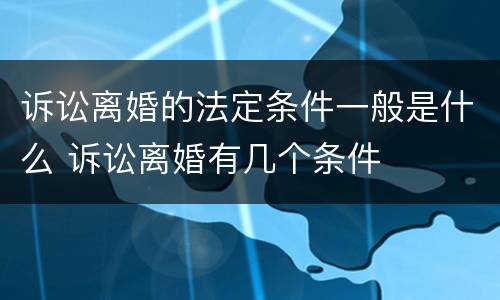 诉讼离婚的法定条件一般是什么 诉讼离婚有几个条件