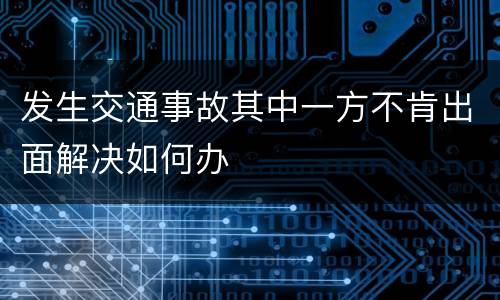 发生交通事故其中一方不肯出面解决如何办