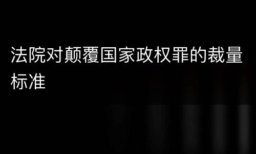 法院对颠覆国家政权罪的裁量标准