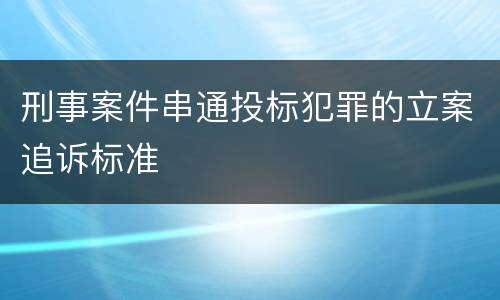 刑事案件串通投标犯罪的立案追诉标准