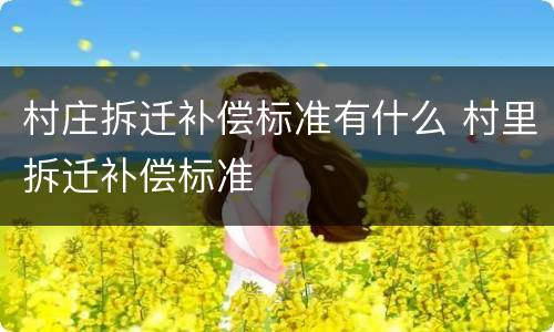 村庄拆迁补偿标准有什么 村里拆迁补偿标准