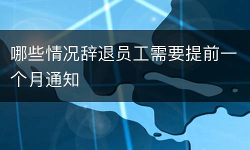 哪些情况辞退员工需要提前一个月通知
