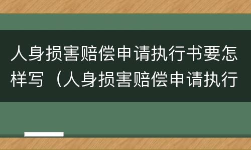人身损害赔偿申请执行书要怎样写（人身损害赔偿申请执行书要怎样写才正确）
