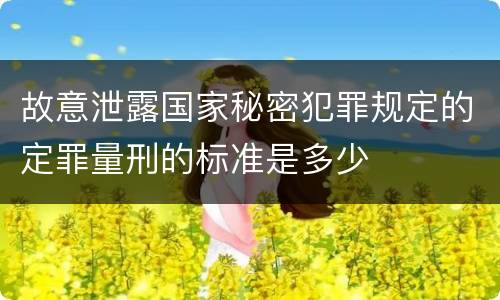 故意泄露国家秘密犯罪规定的定罪量刑的标准是多少