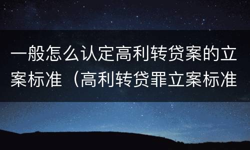一般怎么认定高利转贷案的立案标准（高利转贷罪立案标准是5万,这个怎么鉴定）