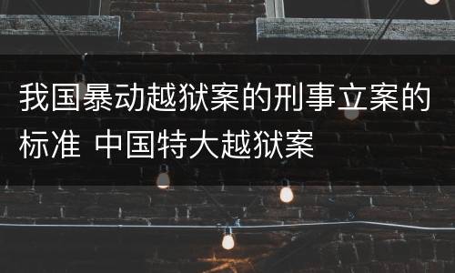 我国暴动越狱案的刑事立案的标准 中国特大越狱案