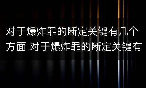 对于爆炸罪的断定关键有几个方面 对于爆炸罪的断定关键有几个方面