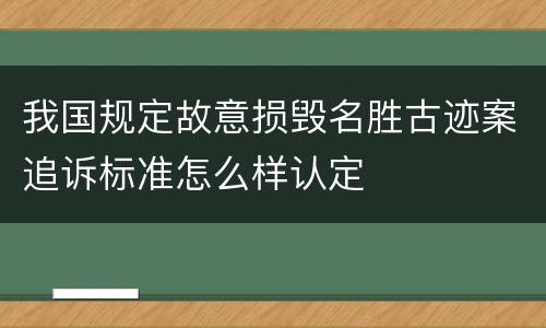 我国规定故意损毁名胜古迹案追诉标准怎么样认定