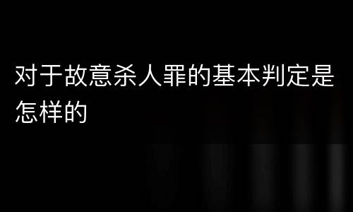 对于故意杀人罪的基本判定是怎样的