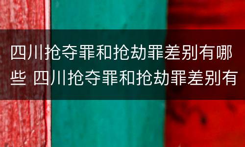 四川抢夺罪和抢劫罪差别有哪些 四川抢夺罪和抢劫罪差别有哪些区别