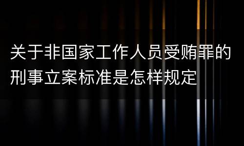关于非国家工作人员受贿罪的刑事立案标准是怎样规定