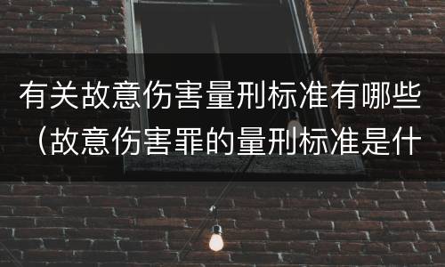 有关故意伤害量刑标准有哪些（故意伤害罪的量刑标准是什么）