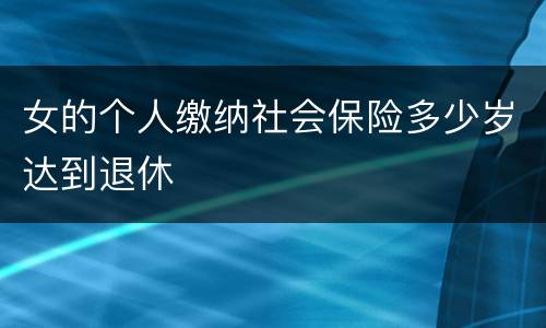 女的个人缴纳社会保险多少岁达到退休