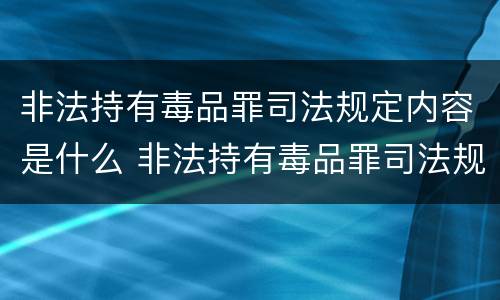 非法持有毒品罪司法规定内容是什么 非法持有毒品罪司法规定内容是什么意思