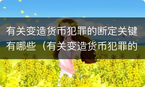 有关变造货币犯罪的断定关键有哪些（有关变造货币犯罪的断定关键有哪些方面）