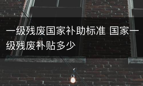 一级残废国家补助标准 国家一级残废补贴多少