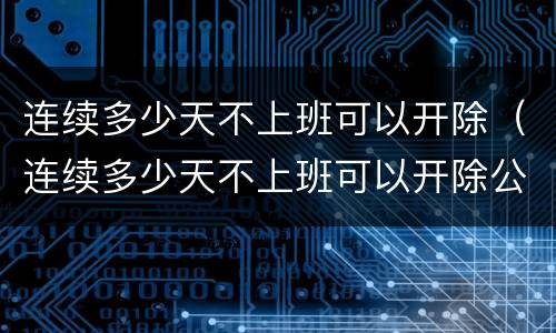 连续多少天不上班可以开除（连续多少天不上班可以开除公职）