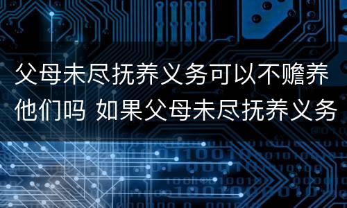 父母未尽抚养义务可以不赡养他们吗 如果父母未尽抚养义务,子女是否有义务赡养老人呢