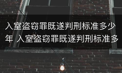 入室盗窃罪既遂判刑标准多少年 入室盗窃罪既遂判刑标准多少年有效